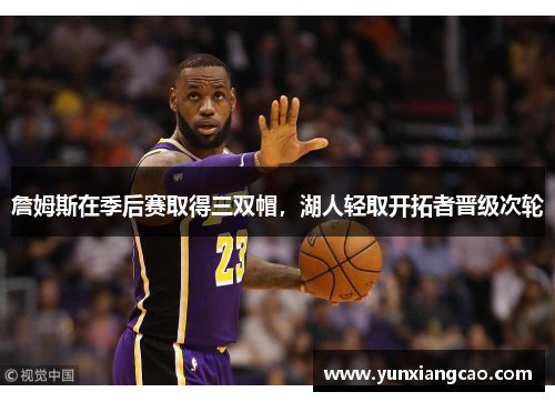詹姆斯在季后赛取得三双帽，湖人轻取开拓者晋级次轮